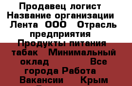 Продавец-логист › Название организации ­ Лента, ООО › Отрасль предприятия ­ Продукты питания, табак › Минимальный оклад ­ 20 000 - Все города Работа » Вакансии   . Крым,Бахчисарай